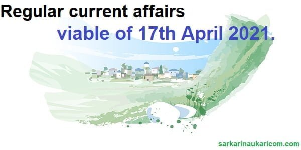 Regular current affairs viable of 17th April 2021.