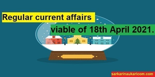 Regular current affairs viable of 18th April 2021.