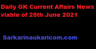 Daily GK Current Affairs News viable of 25th June 2021