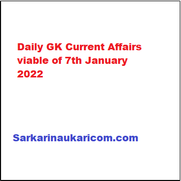 Daily GK Current Affairs viable of 7th January 2022