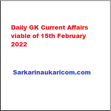 Daily GK Current Affairs viable of 15th February 2022