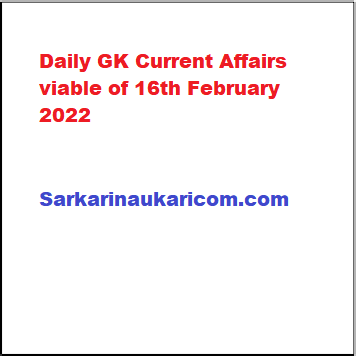 Daily GK Current Affairs viable of 16th February 2022