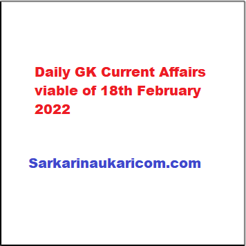Daily GK Current Affairs viable of 18th February 2022