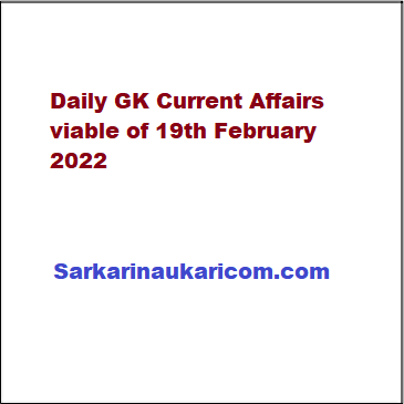 Daily GK Current Affairs viable of 19th February 2022