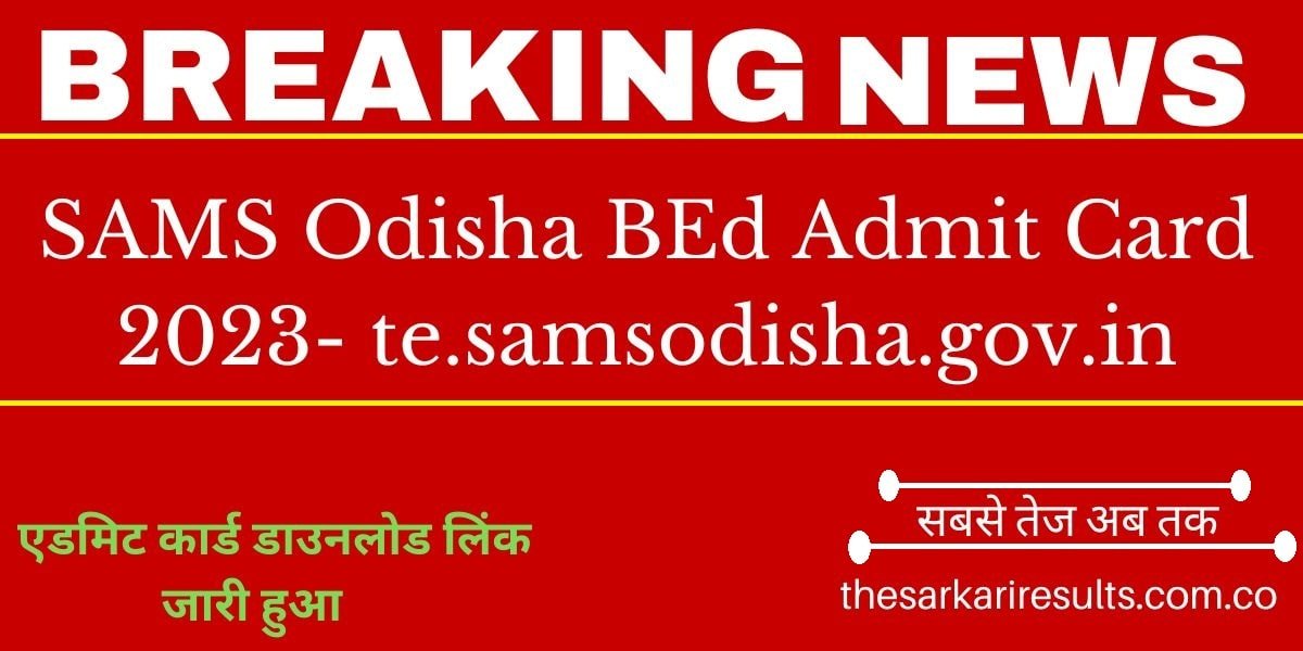 SAMS Odisha BEd Admit Card 2023- Te.samsodisha.gov.in